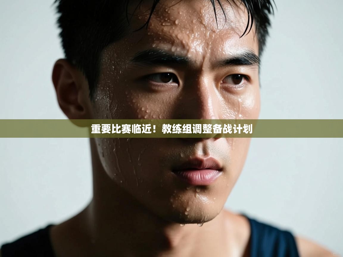 重要比赛临近！教练组调整备战计划  第2张